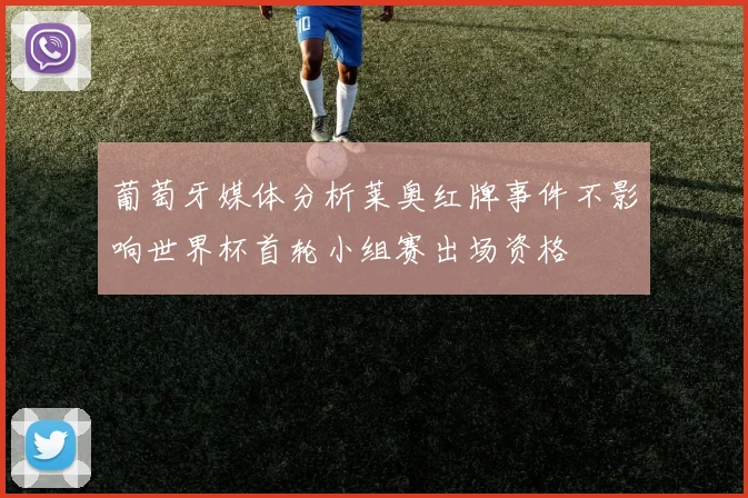 葡萄牙媒体分析莱奥红牌事件不影响世界杯首轮小组赛出场资格